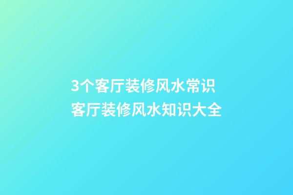 3个客厅装修风水常识 客厅装修风水知识大全